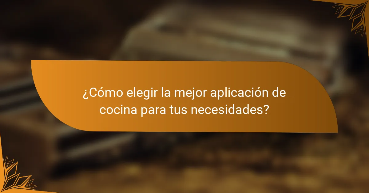 ¿Cómo elegir la mejor aplicación de cocina para tus necesidades?