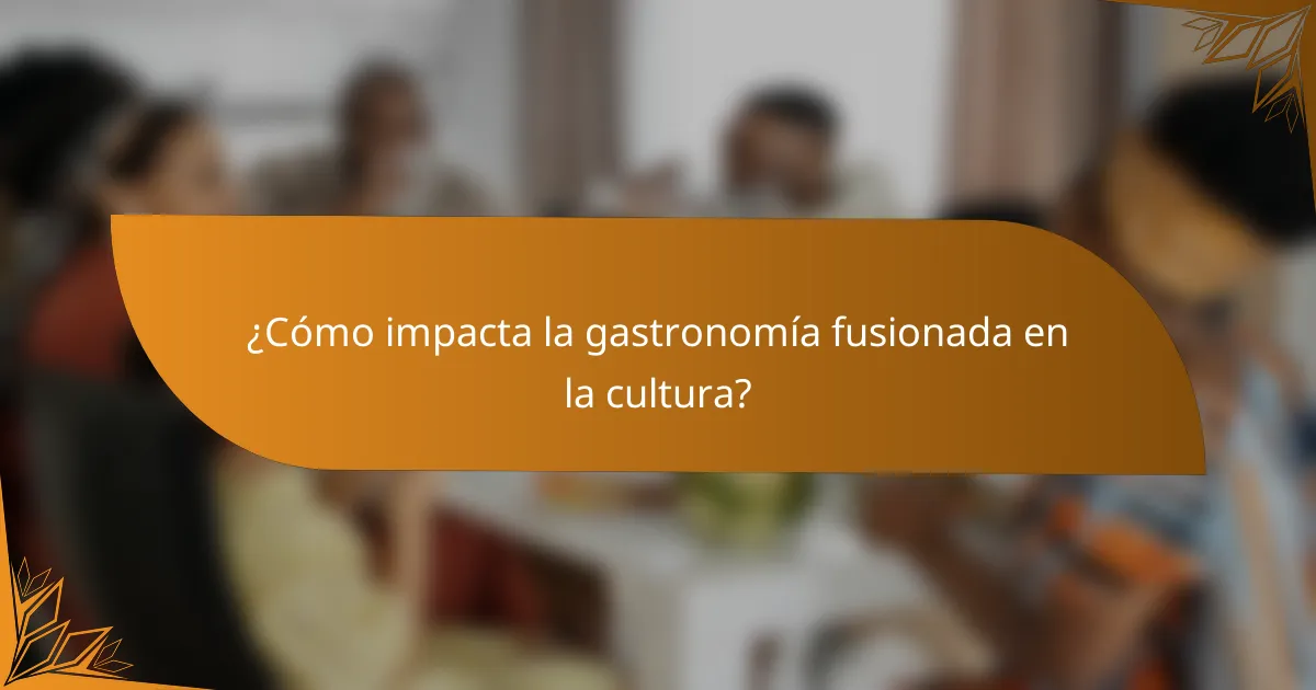 ¿Cómo impacta la gastronomía fusionada en la cultura?