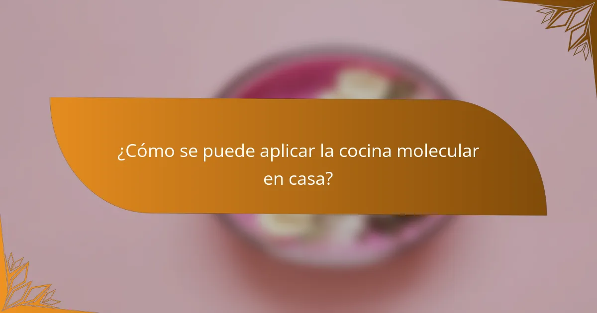 ¿Cómo se puede aplicar la cocina molecular en casa?