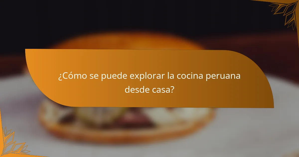 ¿Cómo se puede explorar la cocina peruana desde casa?