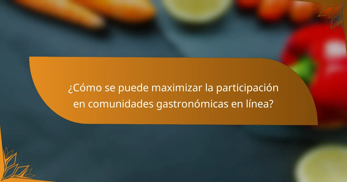¿Cómo se puede maximizar la participación en comunidades gastronómicas en línea?