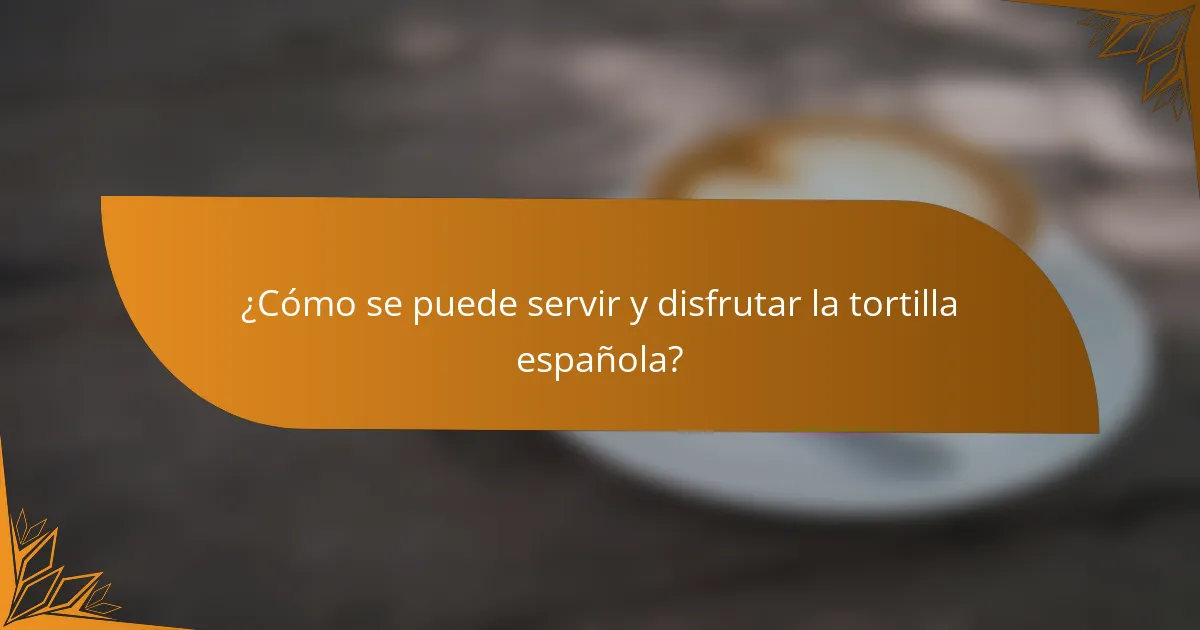 ¿Cómo se puede servir y disfrutar la tortilla española?
