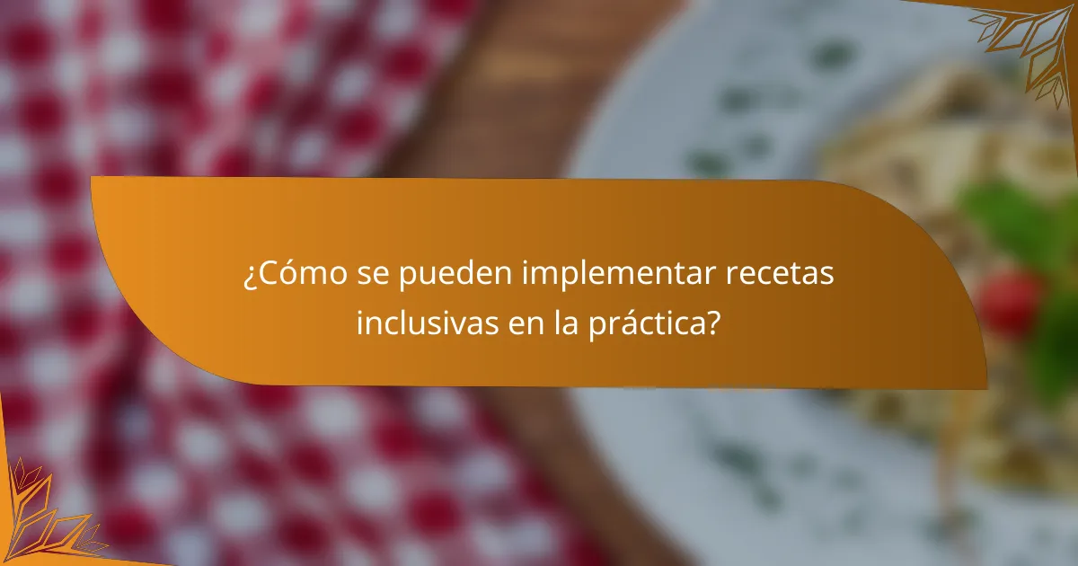 ¿Cómo se pueden implementar recetas inclusivas en la práctica?