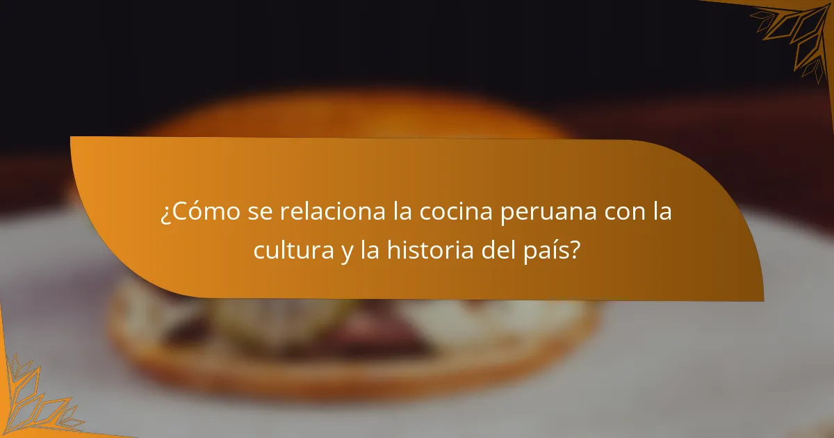 ¿Cómo se relaciona la cocina peruana con la cultura y la historia del país?