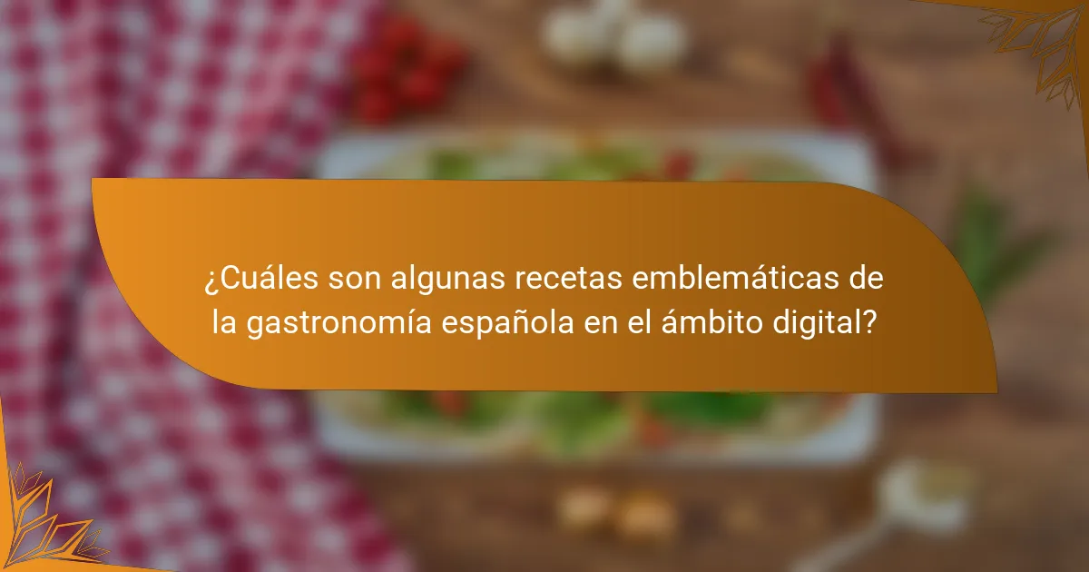 ¿Cuáles son algunas recetas emblemáticas de la gastronomía española en el ámbito digital?