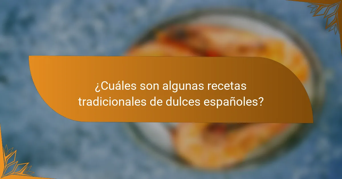 ¿Cuáles son algunas recetas tradicionales de dulces españoles?