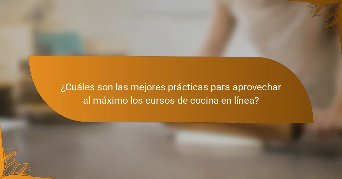 ¿Cuáles son las mejores prácticas para aprovechar al máximo los cursos de cocina en línea?