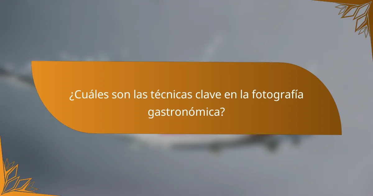 ¿Cuáles son las técnicas clave en la fotografía gastronómica?