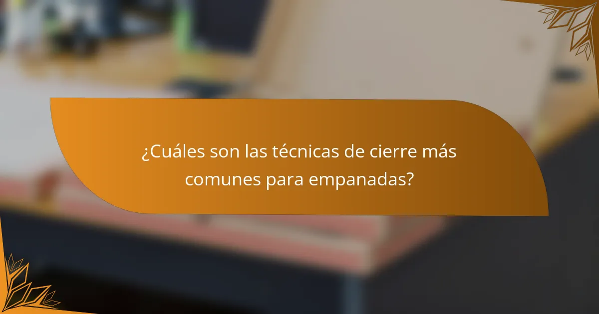 ¿Cuáles son las técnicas de cierre más comunes para empanadas?