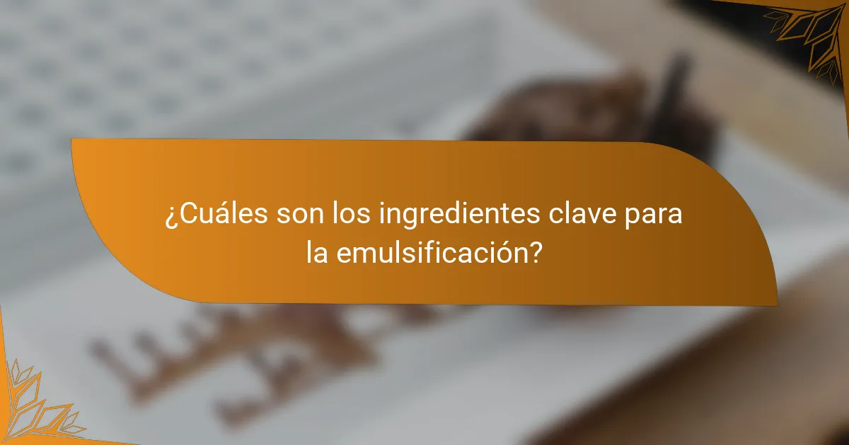 ¿Cuáles son los ingredientes clave para la emulsificación?