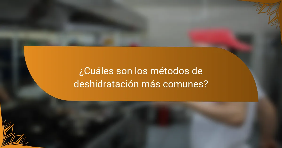 ¿Cuáles son los métodos de deshidratación más comunes?