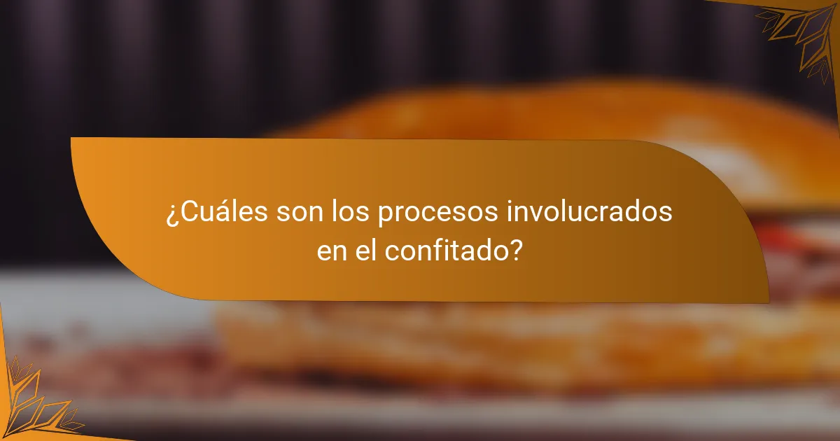 ¿Cuáles son los procesos involucrados en el confitado?
