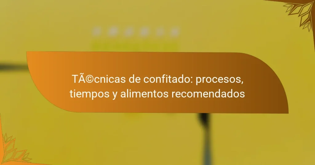 Técnicas de confitado: procesos, tiempos y alimentos recomendados