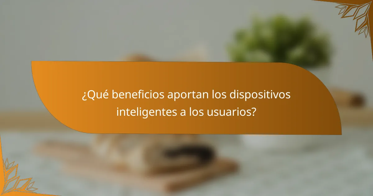 ¿Qué beneficios aportan los dispositivos inteligentes a los usuarios?