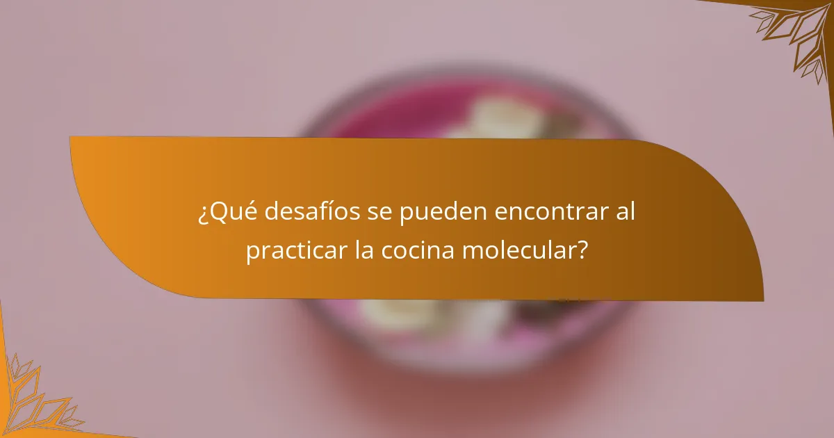 ¿Qué desafíos se pueden encontrar al practicar la cocina molecular?