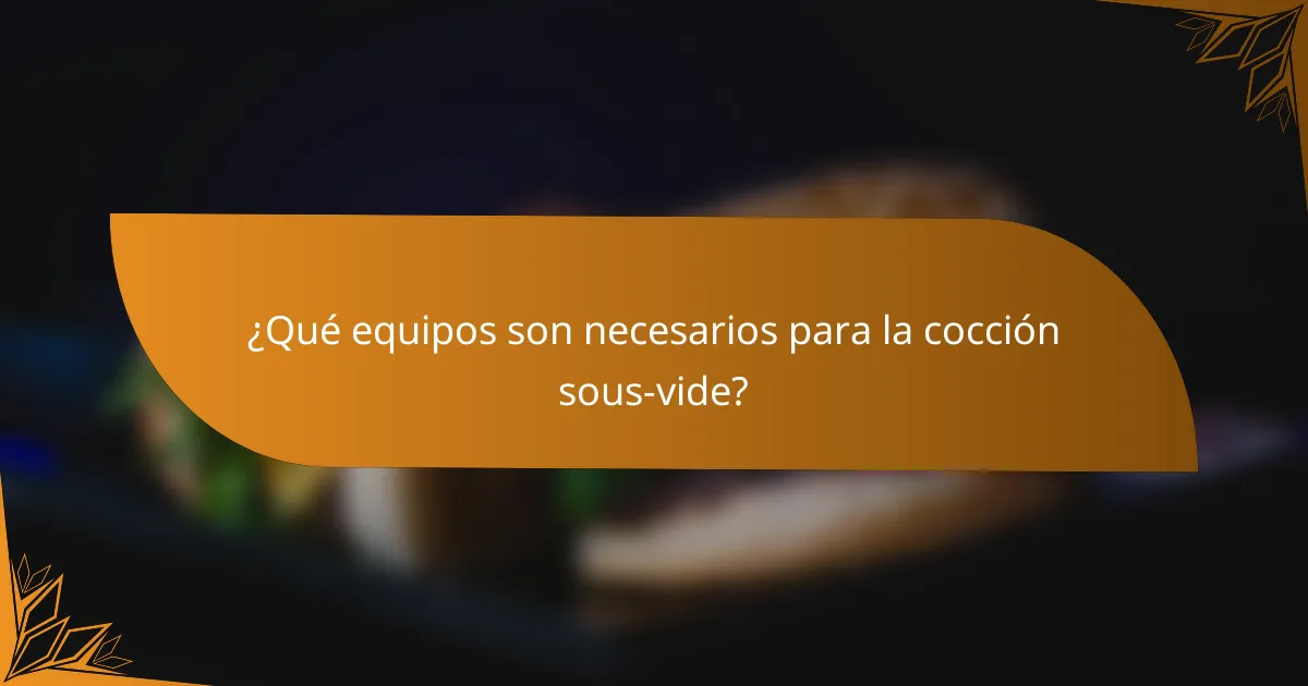 ¿Qué equipos son necesarios para la cocción sous-vide?