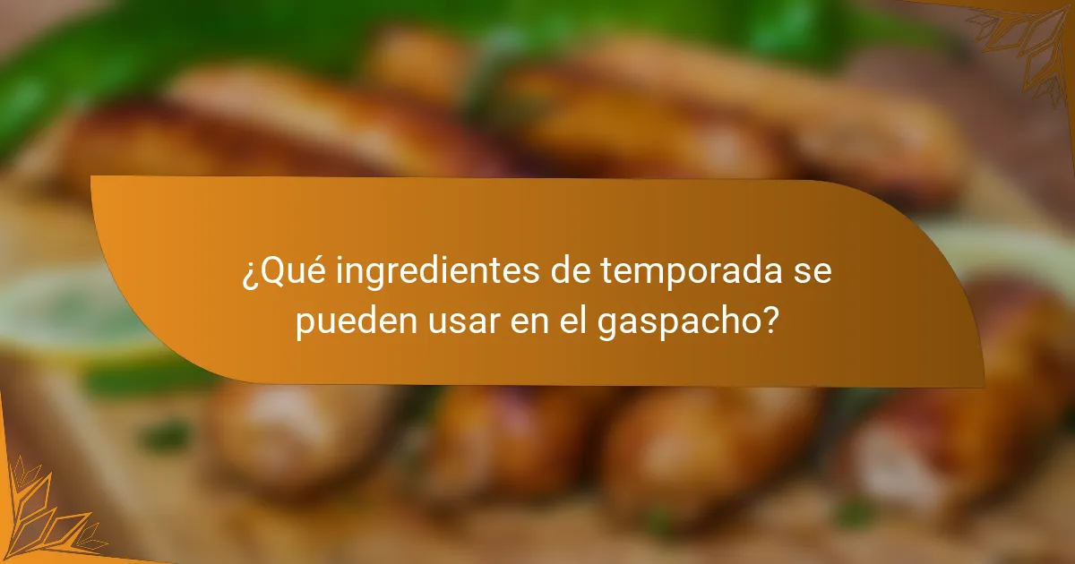 ¿Qué ingredientes de temporada se pueden usar en el gaspacho?