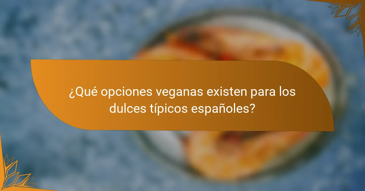 ¿Qué opciones veganas existen para los dulces típicos españoles?