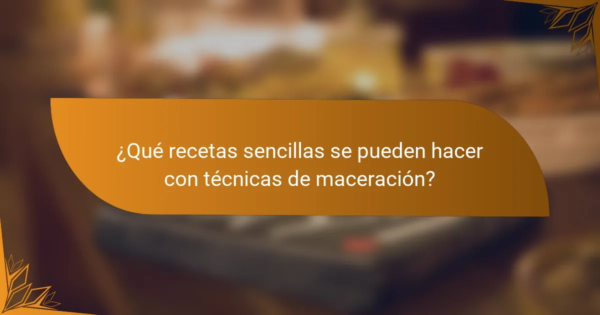 ¿Qué recetas sencillas se pueden hacer con técnicas de maceración?