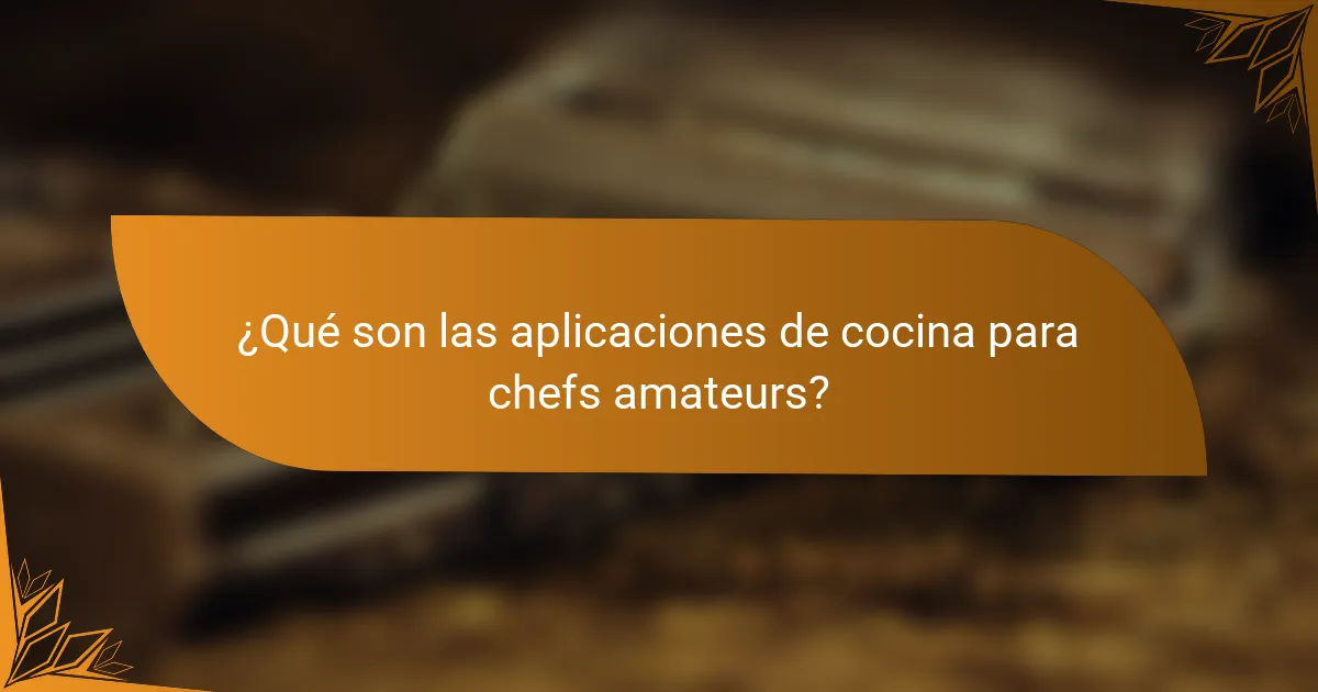 ¿Qué son las aplicaciones de cocina para chefs amateurs?