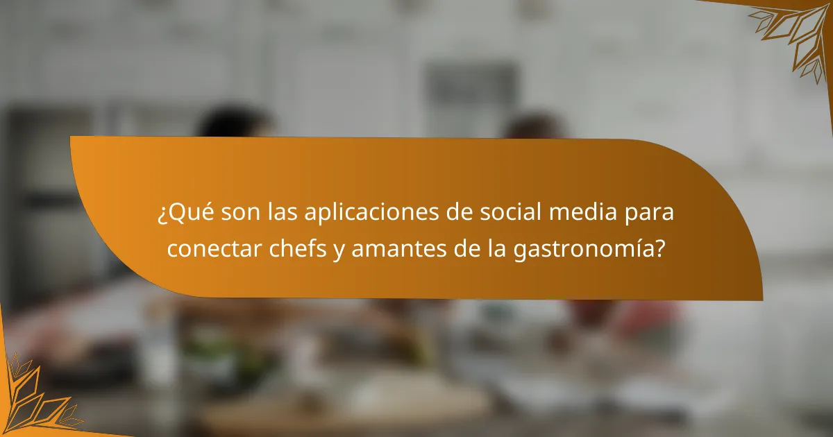 ¿Qué son las aplicaciones de social media para conectar chefs y amantes de la gastronomía?