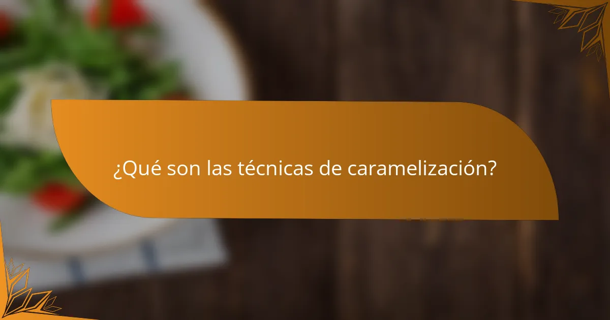 ¿Qué son las técnicas de caramelización?