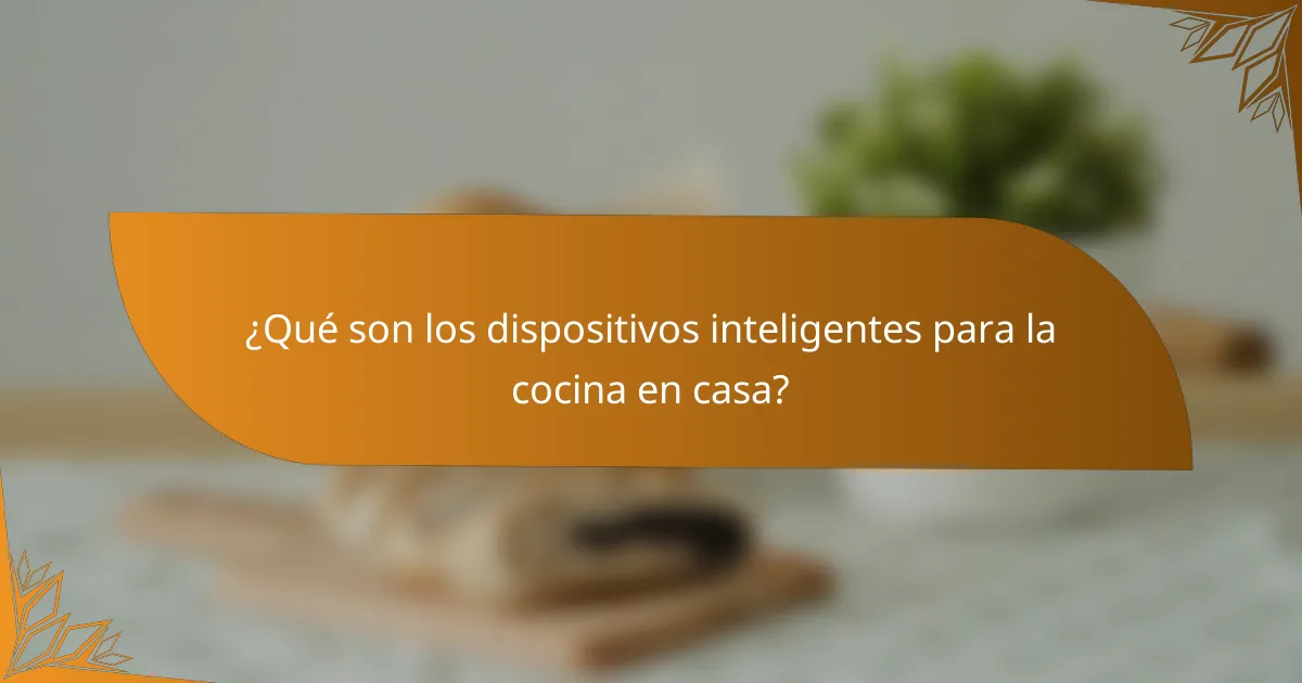 ¿Qué son los dispositivos inteligentes para la cocina en casa?