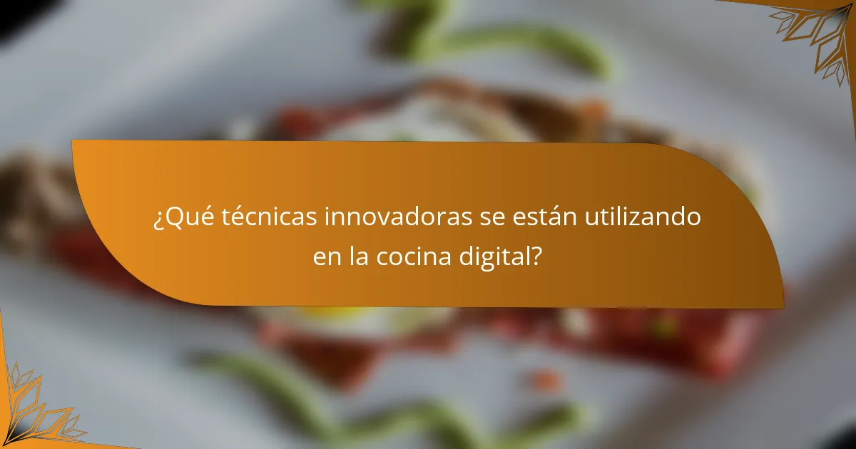 ¿Qué técnicas innovadoras se están utilizando en la cocina digital?