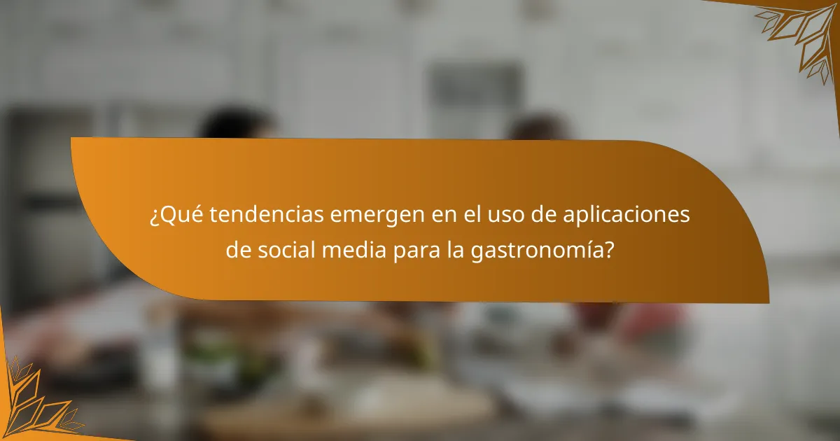 ¿Qué tendencias emergen en el uso de aplicaciones de social media para la gastronomía?